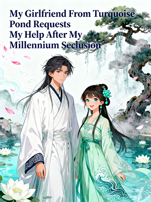 My Girlfriend From Turquoise Pond Requests My Help After My Millennium Seclusion